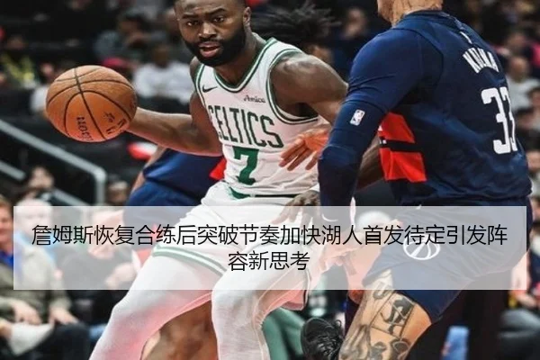 詹姆斯恢复合练后突破节奏加快湖人首发待定引发阵容新思考